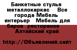 Банкетные стулья, металлокаркас. - Все города Мебель, интерьер » Мебель для баров, ресторанов   . Алтайский край